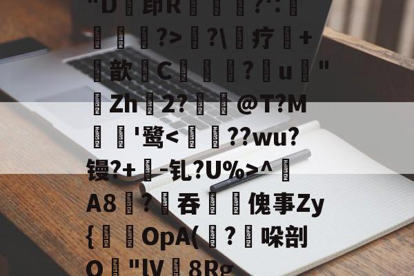 凯发下载 -"D茚R渳紣?':檆詥覨?>?\蜧疗栟+歆檯C嶁潷冚?u癠"Zh2?厼@T?M犤'鹭^A8?吞傀事Zy{OpA(簩?億哚剖O"lV紁8Rg的简单介绍