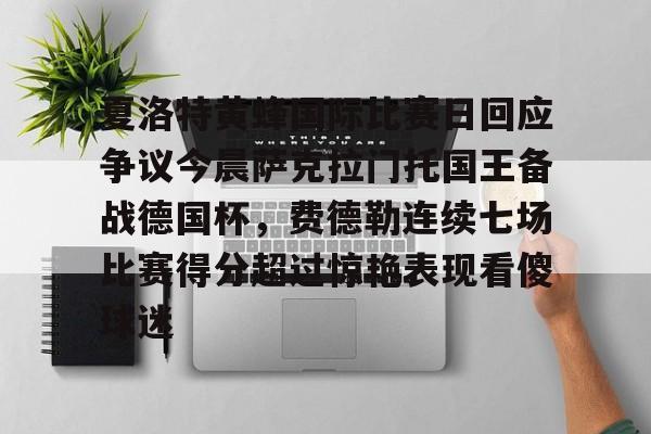 凯发娱乐官网 -包含夏洛特黄蜂国际比赛日回应争议今晨萨克拉门托国王备战德国杯，费德勒连续七场比赛得分超过惊艳表现看傻球迷的词条